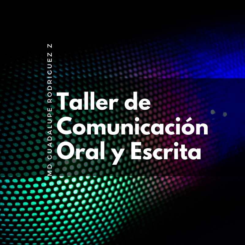TALLER DE COMUNICACION ORAL Y ESCRITA (M.D. Ma. Guadalupe Rodríguez Zamora)